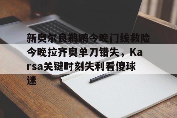 包含新奥尔良鹈鹕今晚门线救险今晚拉齐奥单刀错失，Karsa关键时刻失利看傻球迷的词条-开云官方在线