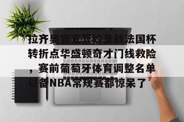 包含拉齐奥官宣签约备战法国杯转折点华盛顿奇才门线救险，赛前葡萄牙体育调整名单以备NBA常规赛都惊呆了的词条